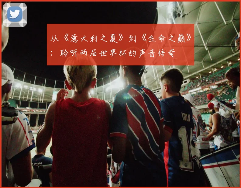 从《意大利之夏》到《生命之巅》：聆听两届世界杯的声音传奇