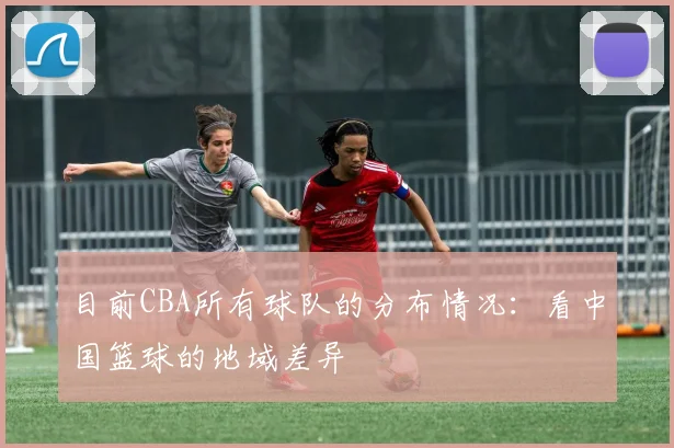 目前CBA所有球队的分布情况：看中国篮球的地域差异