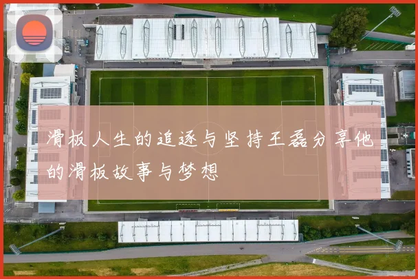 滑板人生的追逐与坚持王磊分享他的滑板故事与梦想