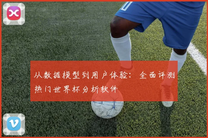 从数据模型到用户体验：全面评测热门世界杯分析软件