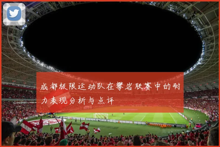 成都极限运动队在攀岩联赛中的耐力表现分析与点评