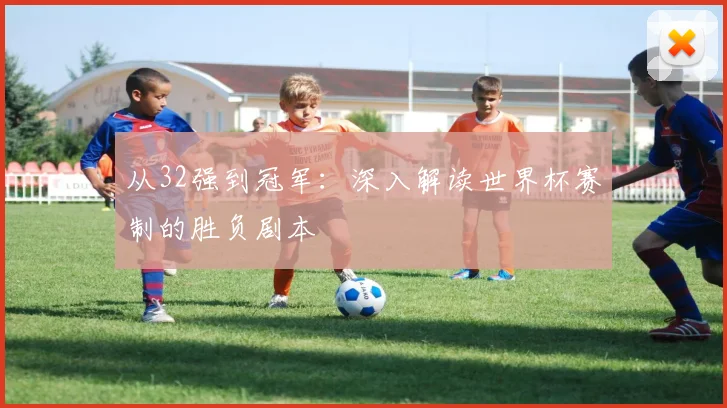 从32强到冠军：深入解读世界杯赛制的胜负剧本